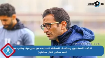 الاتحاد السكندري يستهدف الصفقة السابعة من سيراميكا بطلب من أحمد سامي خلال ساعتين